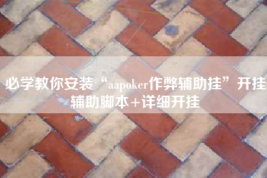 必学教你安装“aapoker作弊辅助挂”开挂辅助脚本+详细开挂