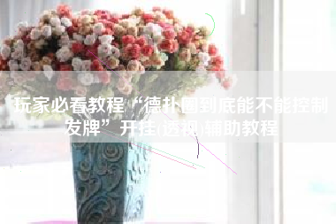 玩家必看教程“德扑圈到底能不能控制发牌”开挂(透视)辅助教程