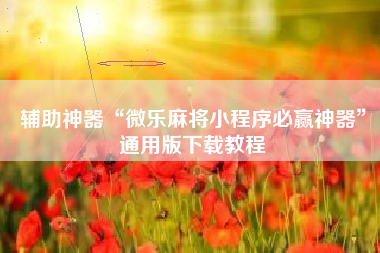 辅助神器“微乐麻将小程序必赢神器	”通用版下载教程