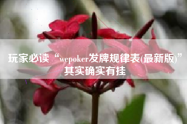 玩家必读“wepoker发牌规律表(最新版)	”其实确实有挂