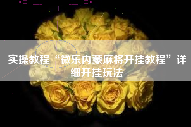 实操教程“微乐内蒙麻将开挂教程	”详细开挂玩法