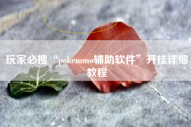 玩家必搜“pokemmo辅助软件”开挂详细教程