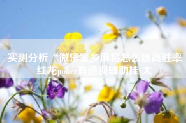 实测分析“微乐家乡麻将怎么提高胜率红龙poker有透视辅助挂(太 实测分析“微乐家乡麻将怎么提高胜率红龙poker有透视辅助挂(太