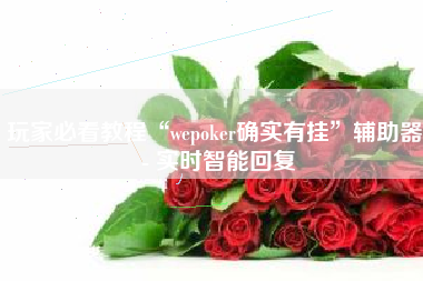 玩家必看教程“wepoker确实有挂”辅助器 - 实时智能回复